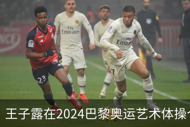 王子露在2024巴黎奥运艺术体操个人全能决赛中创历史最佳成绩